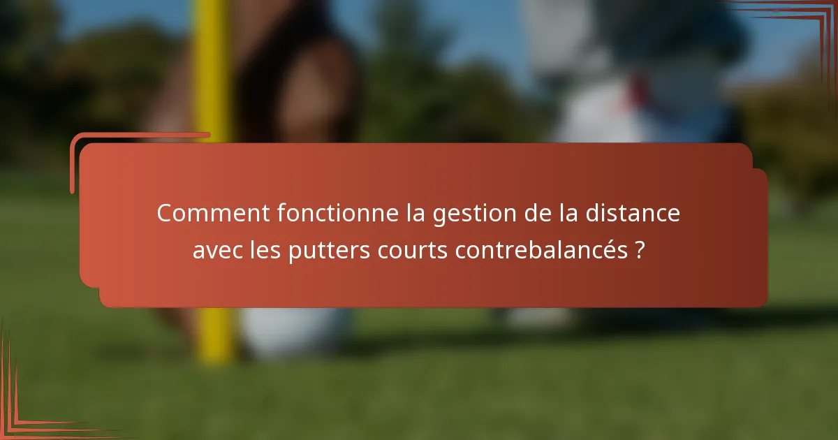 Comment fonctionne la gestion de la distance avec les putters courts contrebalancés ?