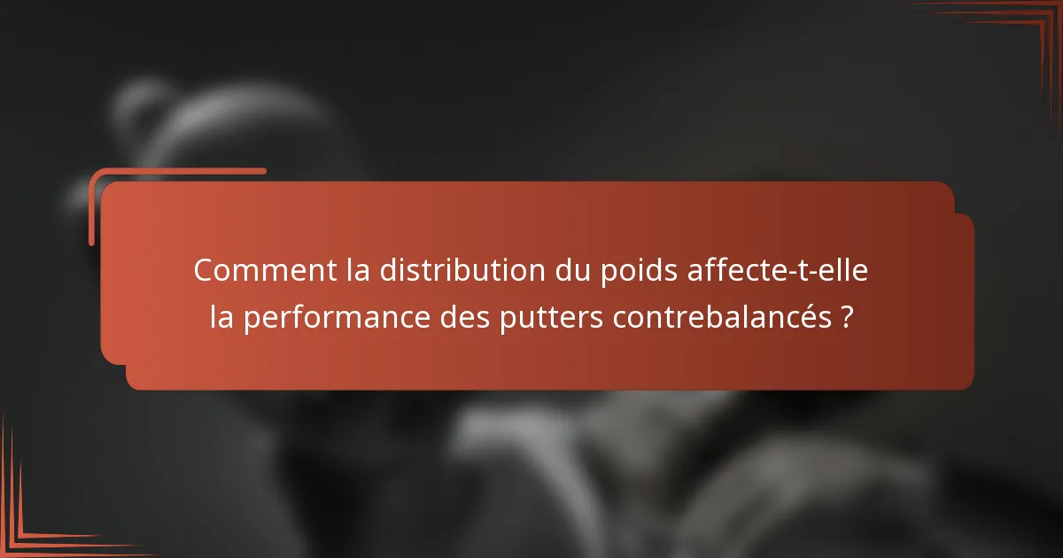 Comment la distribution du poids affecte-t-elle la performance des putters contrebalancés ?