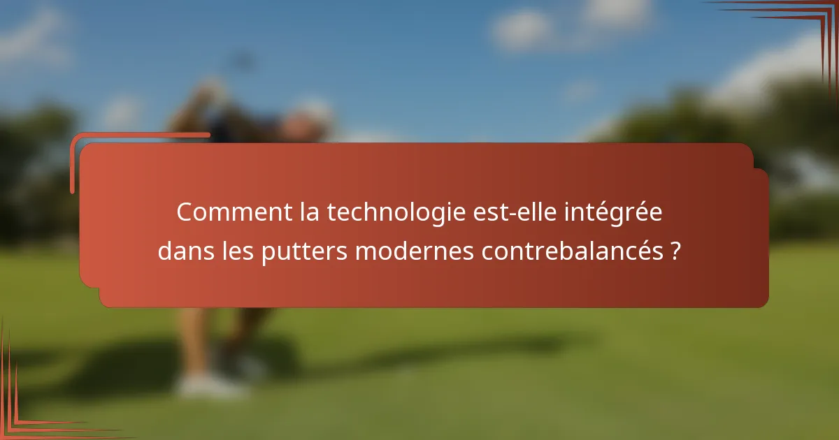 Comment la technologie est-elle intégrée dans les putters modernes contrebalancés ?