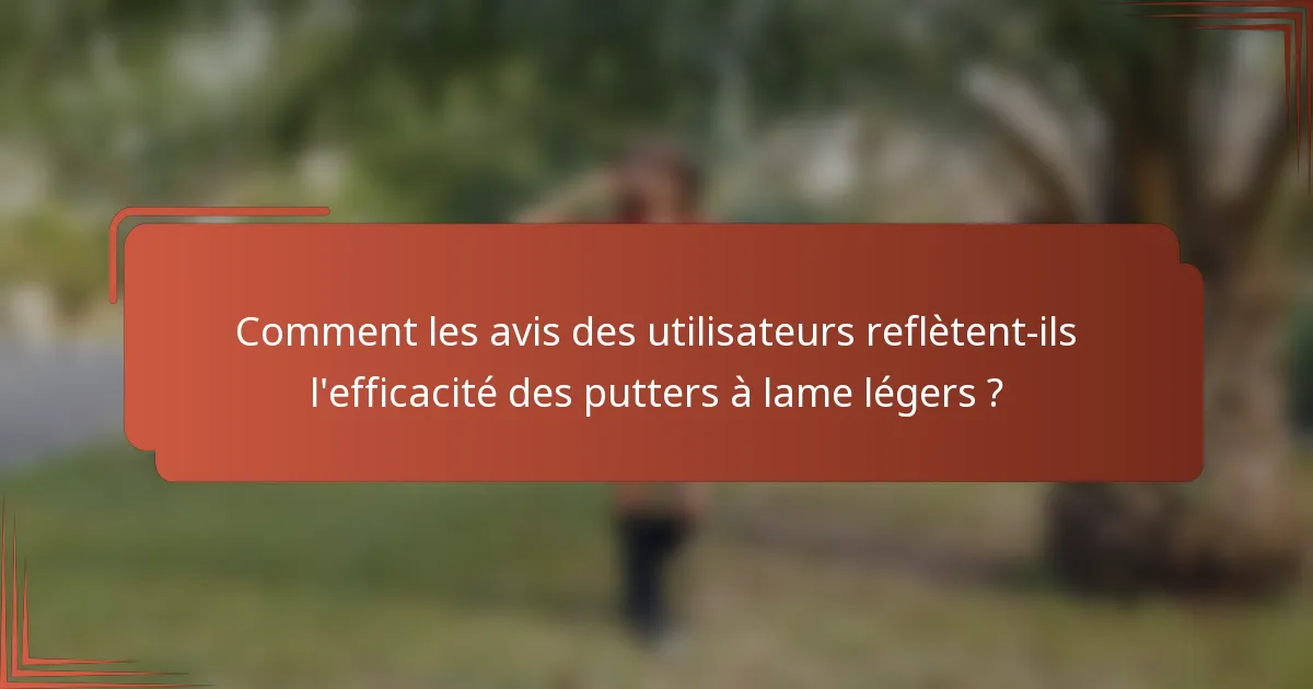Comment les avis des utilisateurs reflètent-ils l'efficacité des putters à lame légers ?