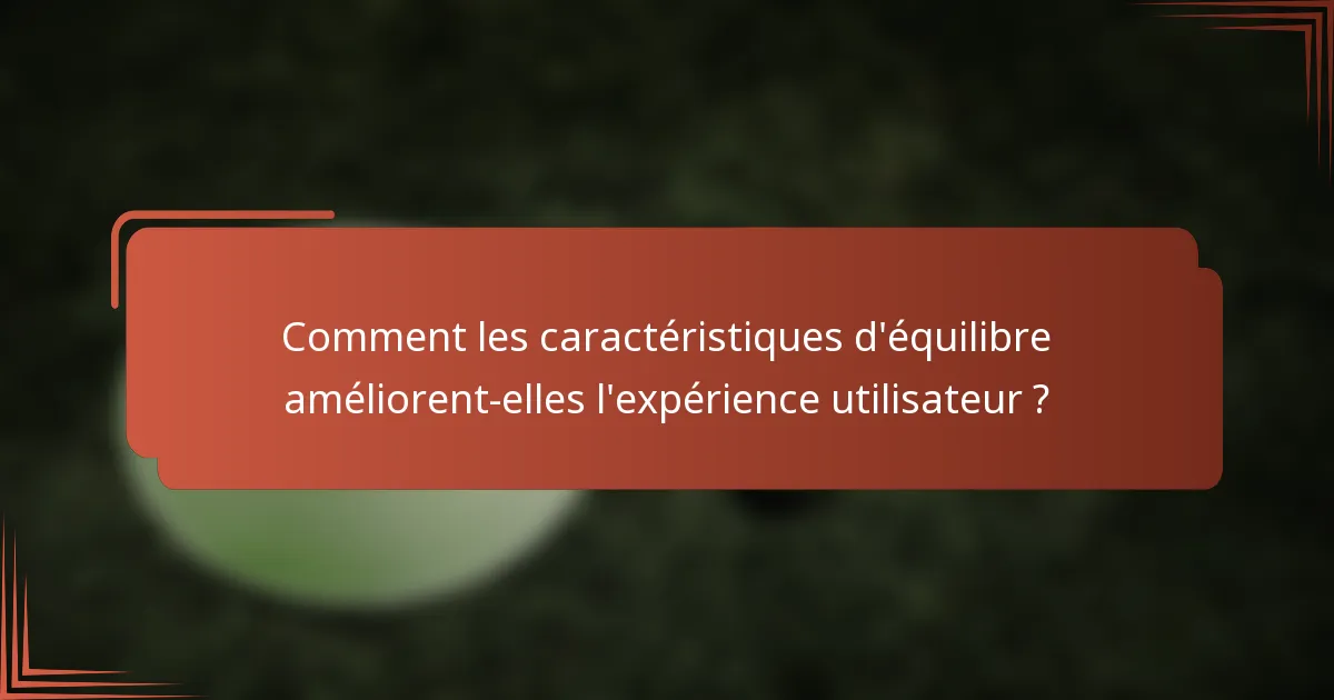 Comment les caractéristiques d'équilibre améliorent-elles l'expérience utilisateur ?