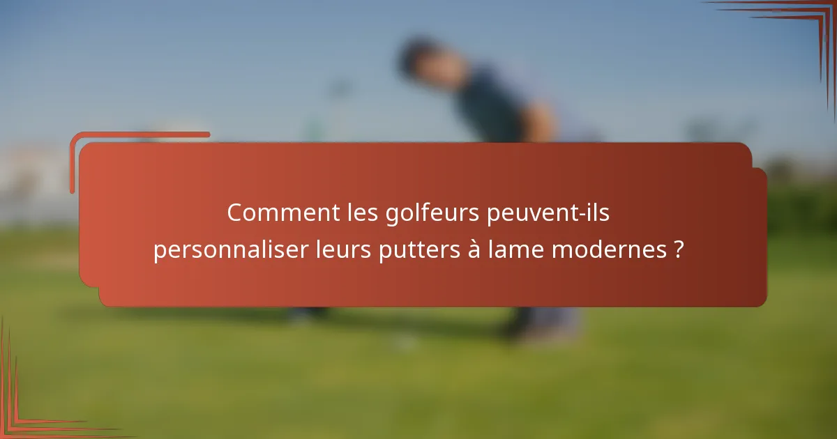 Comment les golfeurs peuvent-ils personnaliser leurs putters à lame modernes ?