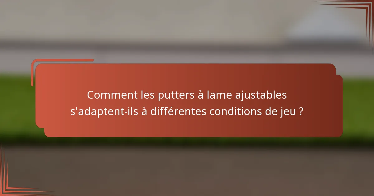 Comment les putters à lame ajustables s'adaptent-ils à différentes conditions de jeu ?