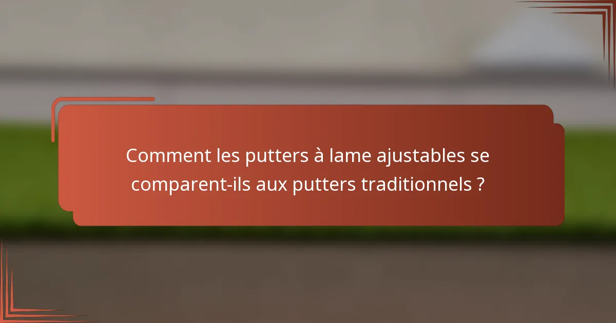 Comment les putters à lame ajustables se comparent-ils aux putters traditionnels ?