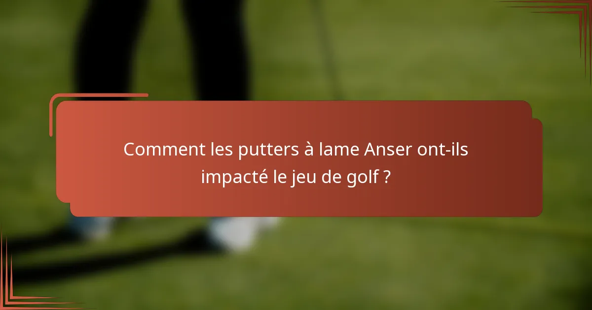 Comment les putters à lame Anser ont-ils impacté le jeu de golf ?