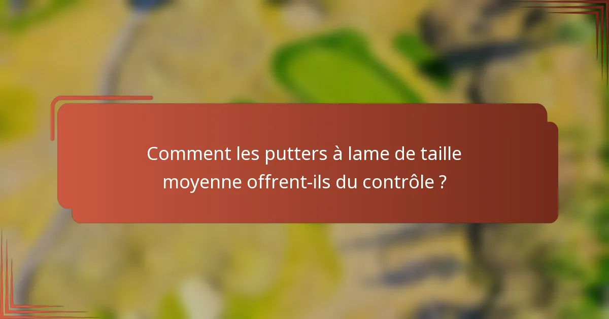 Comment les putters à lame de taille moyenne offrent-ils du contrôle ?