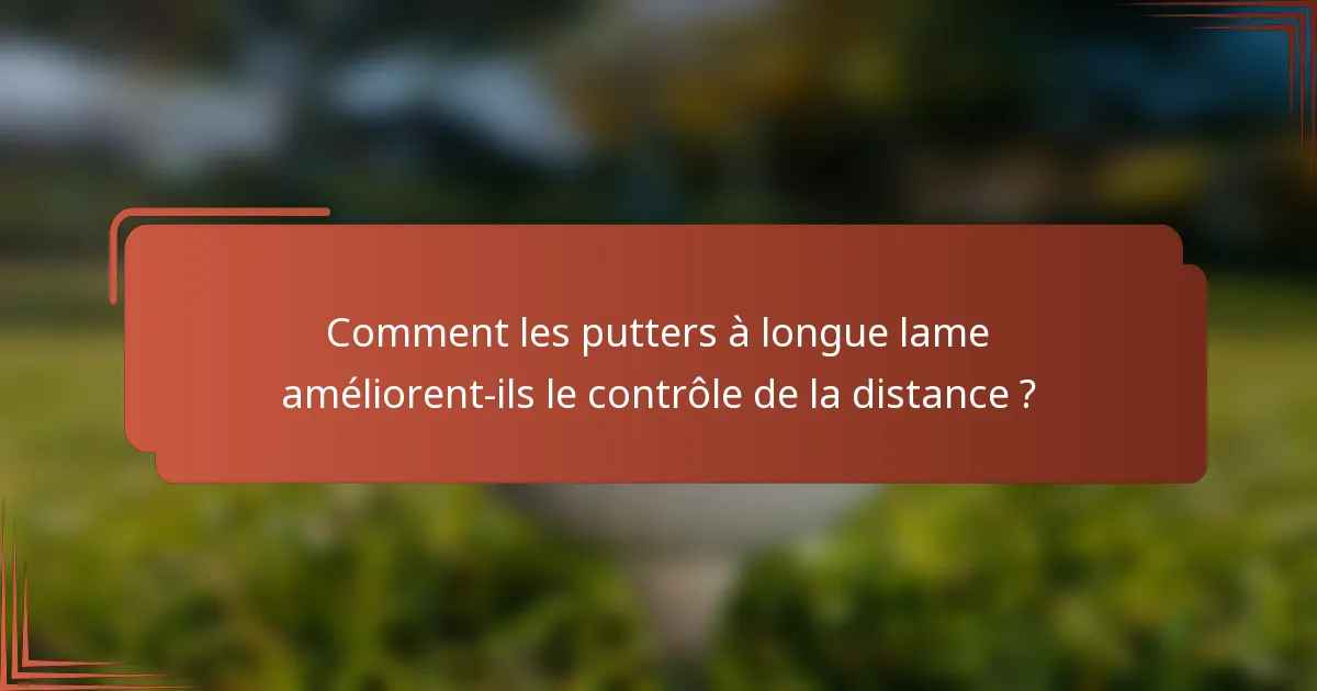Comment les putters à longue lame améliorent-ils le contrôle de la distance ?