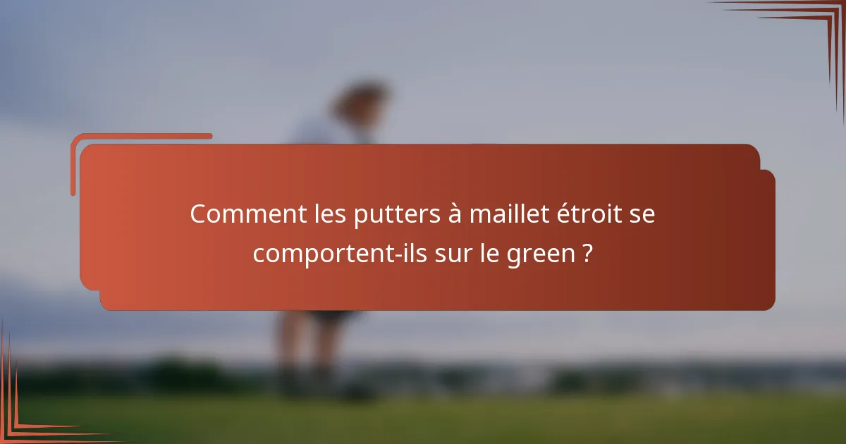 Comment les putters à maillet étroit se comportent-ils sur le green ?
