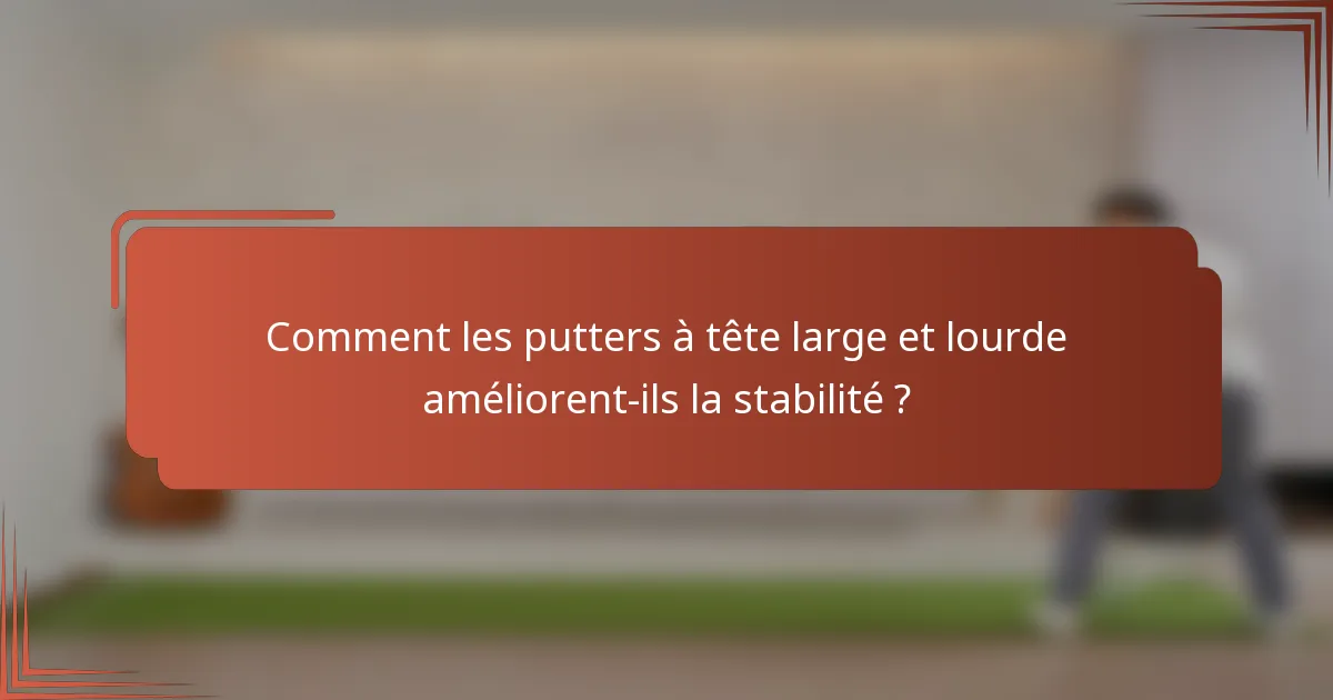 Comment les putters à tête large et lourde améliorent-ils la stabilité ?