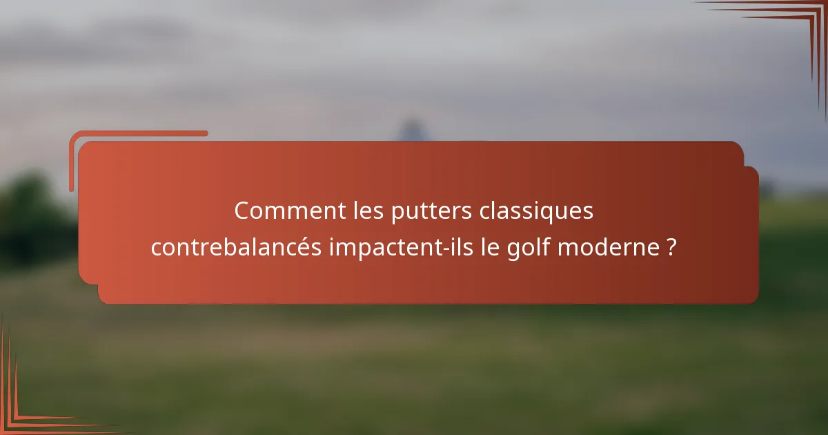 Comment les putters classiques contrebalancés impactent-ils le golf moderne ?