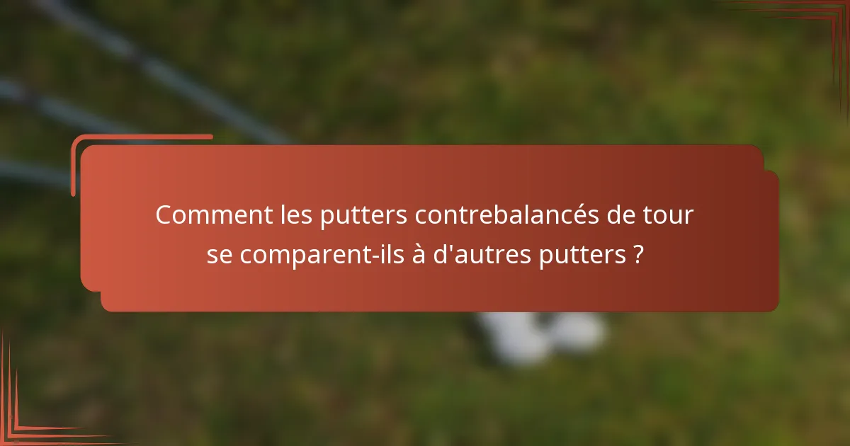 Comment les putters contrebalancés de tour se comparent-ils à d'autres putters ?