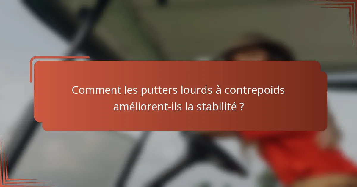 Comment les putters lourds à contrepoids améliorent-ils la stabilité ?