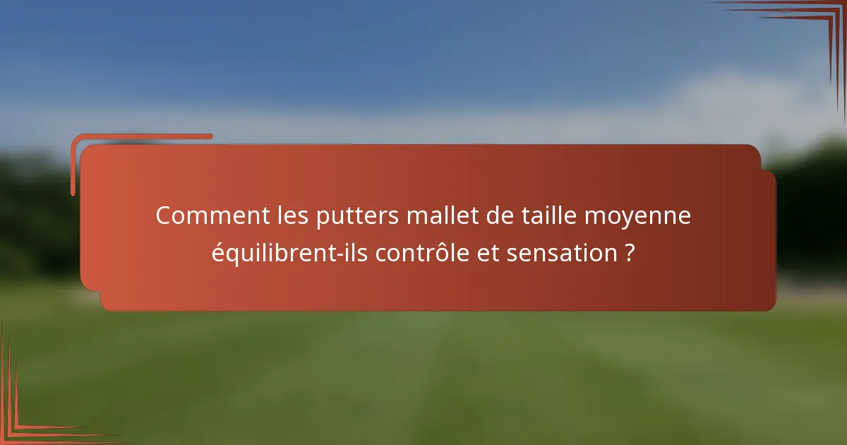 Comment les putters mallet de taille moyenne équilibrent-ils contrôle et sensation ?