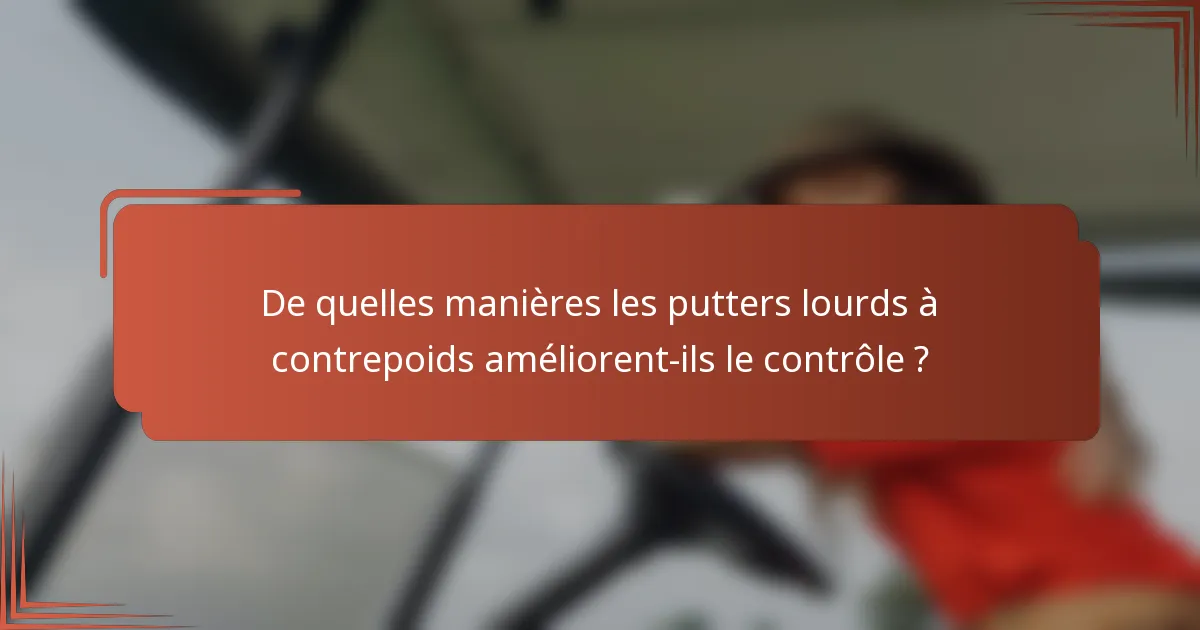 De quelles manières les putters lourds à contrepoids améliorent-ils le contrôle ?