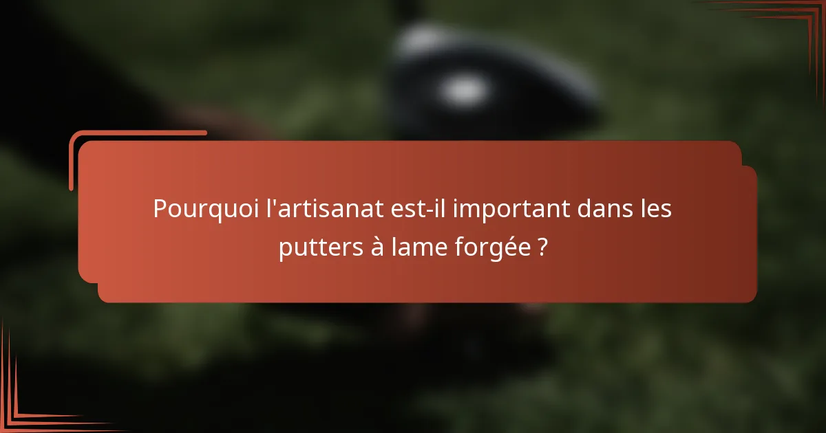 Pourquoi l'artisanat est-il important dans les putters à lame forgée ?