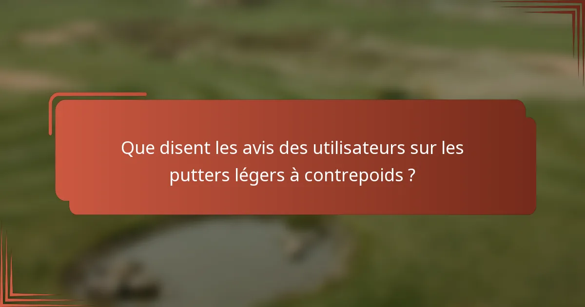 Que disent les avis des utilisateurs sur les putters légers à contrepoids ?