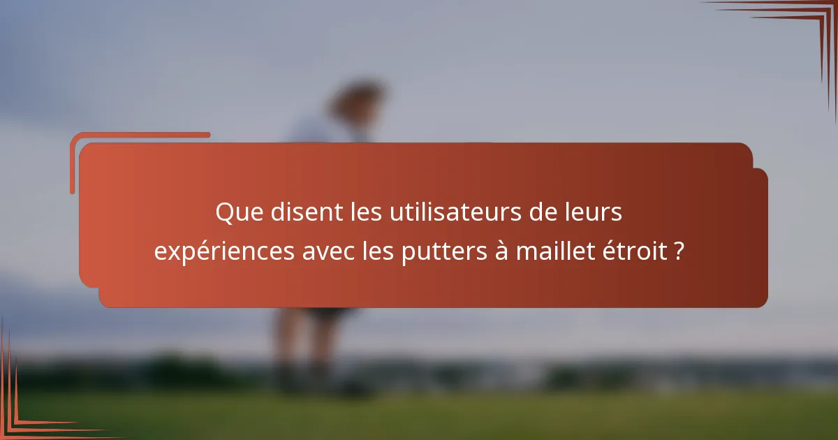 Que disent les utilisateurs de leurs expériences avec les putters à maillet étroit ?