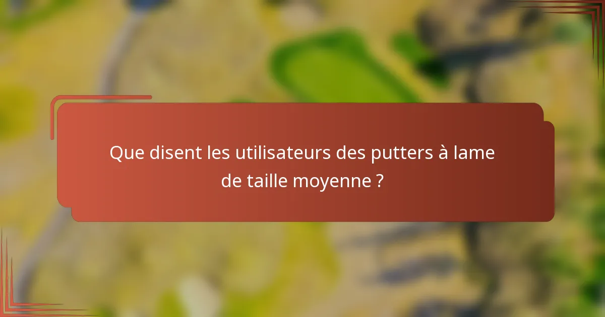 Que disent les utilisateurs des putters à lame de taille moyenne ?
