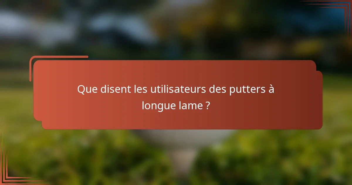 Que disent les utilisateurs des putters à longue lame ?