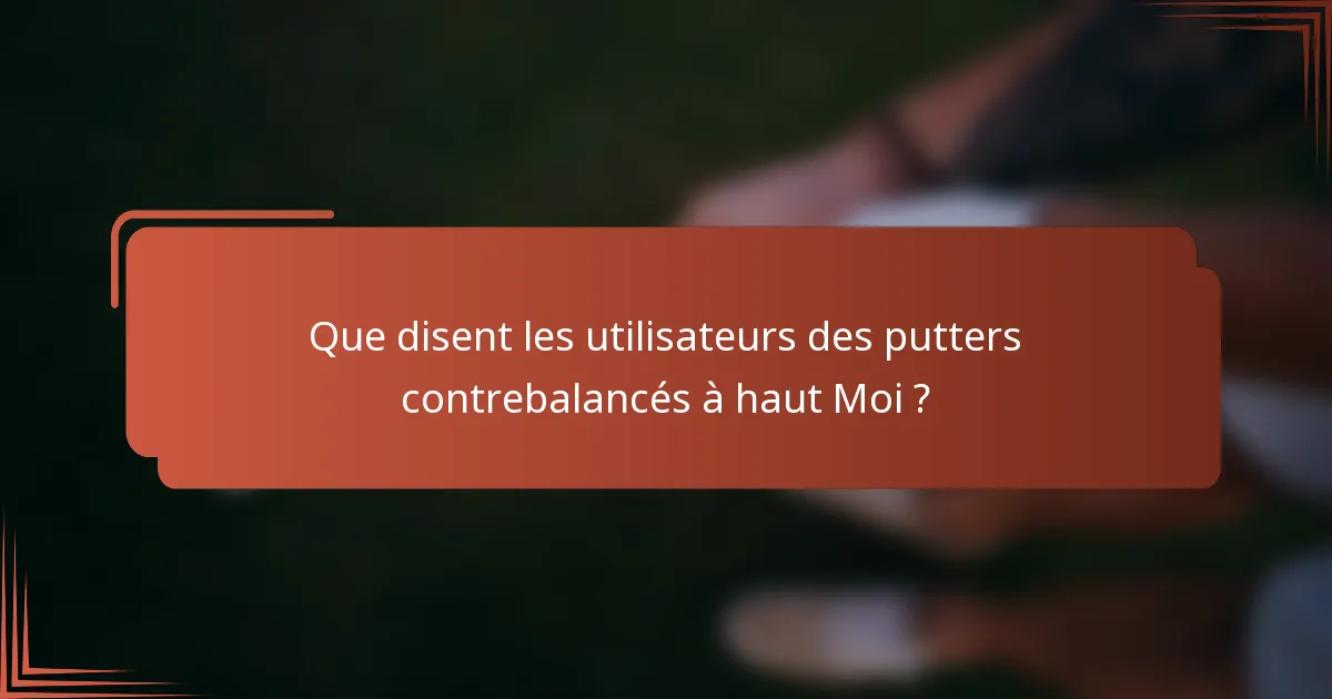 Que disent les utilisateurs des putters contrebalancés à haut Moi ?