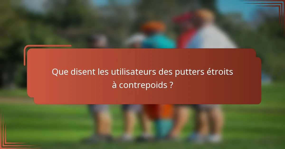 Que disent les utilisateurs des putters étroits à contrepoids ?