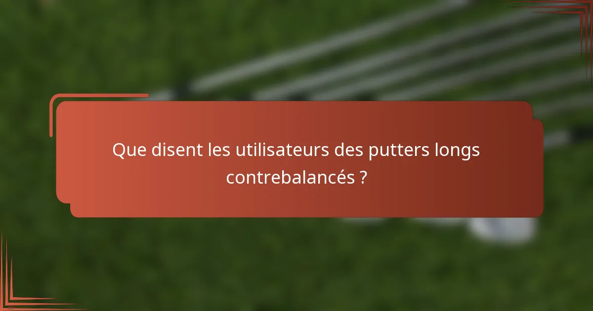 Que disent les utilisateurs des putters longs contrebalancés ?