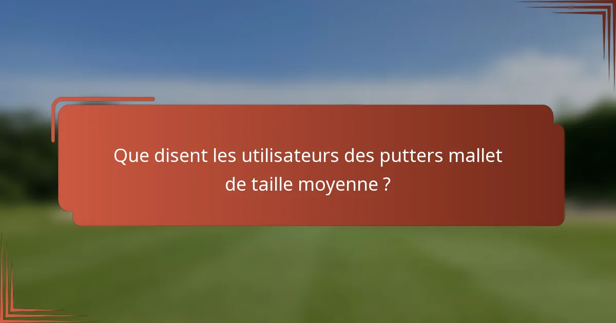 Que disent les utilisateurs des putters mallet de taille moyenne ?