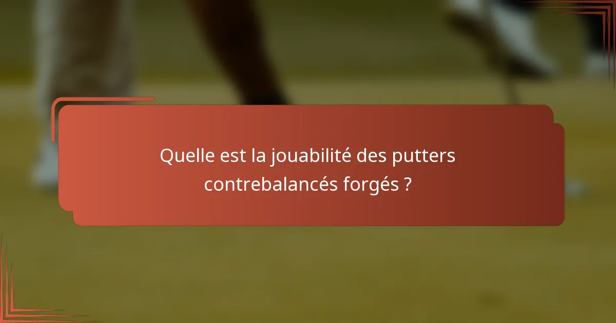Quelle est la jouabilité des putters contrebalancés forgés ?