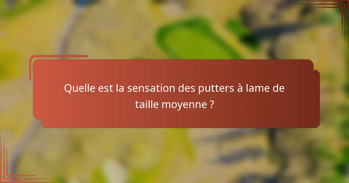 Quelle est la sensation des putters à lame de taille moyenne ?