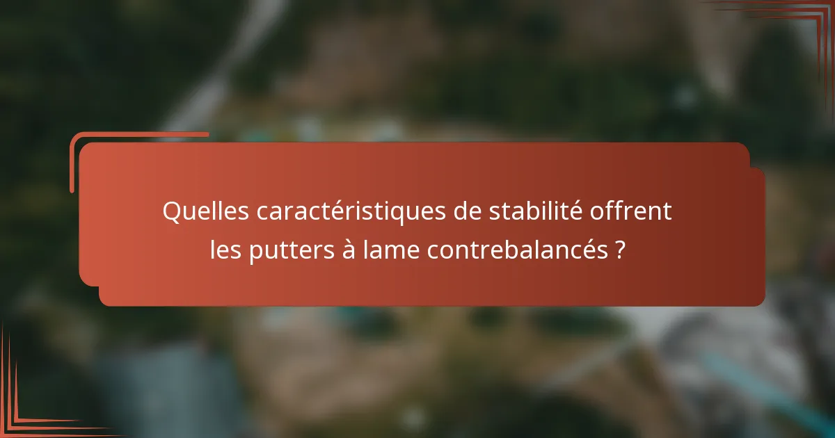 Quelles caractéristiques de stabilité offrent les putters à lame contrebalancés ?