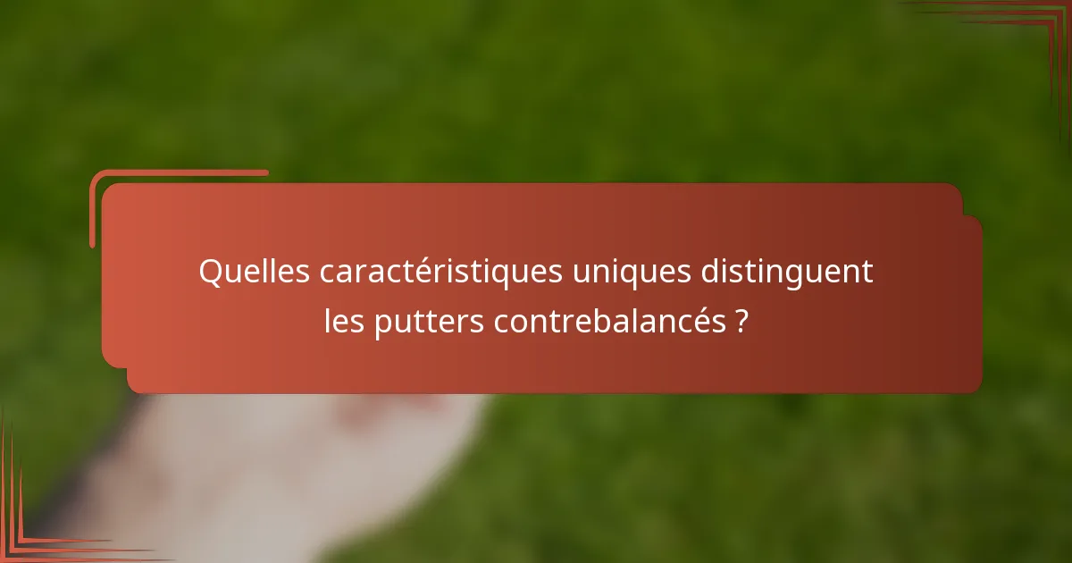 Quelles caractéristiques uniques distinguent les putters contrebalancés ?