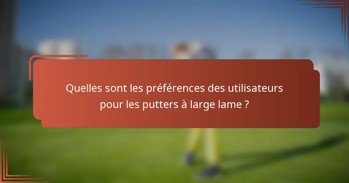 Quelles sont les préférences des utilisateurs pour les putters à large lame ?
