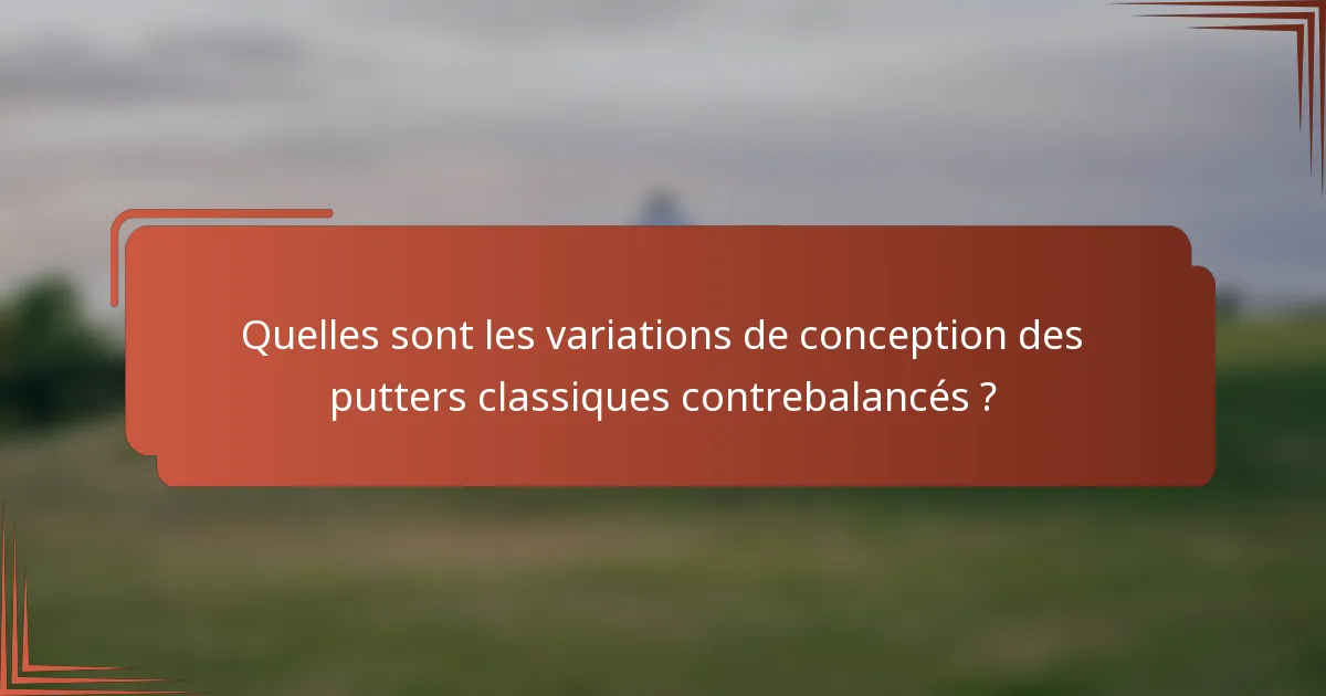 Quelles sont les variations de conception des putters classiques contrebalancés ?