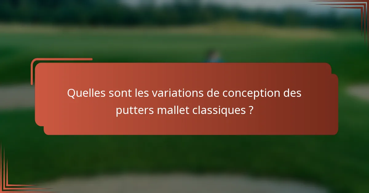 Quelles sont les variations de conception des putters mallet classiques ?