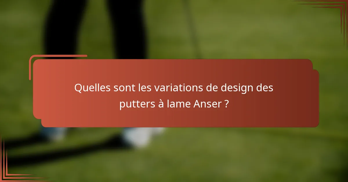 Quelles sont les variations de design des putters à lame Anser ?