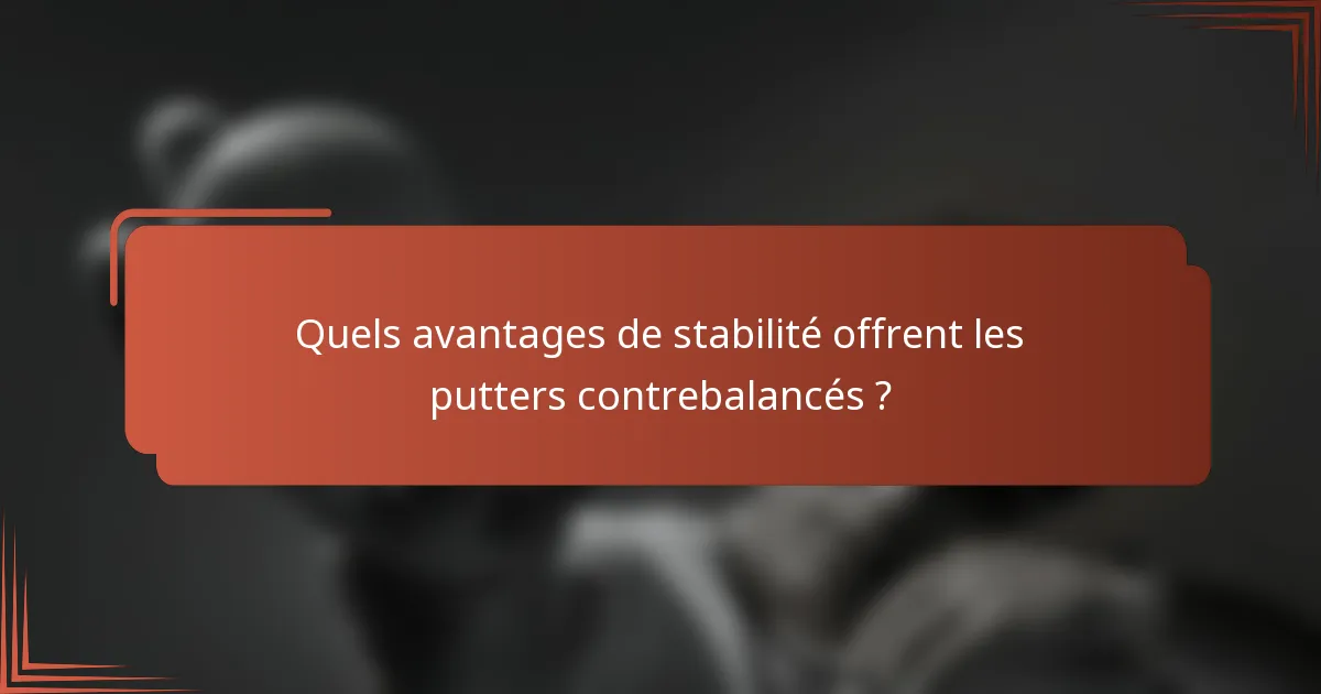 Quels avantages de stabilité offrent les putters contrebalancés ?