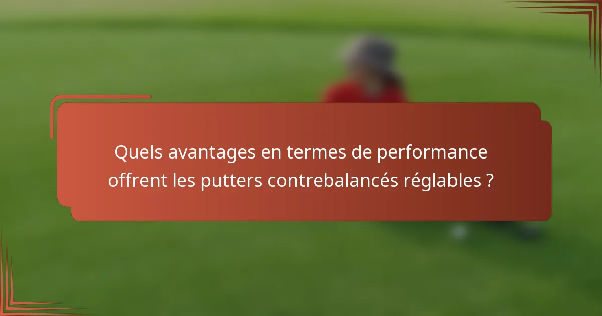 Quels avantages en termes de performance offrent les putters contrebalancés réglables ?