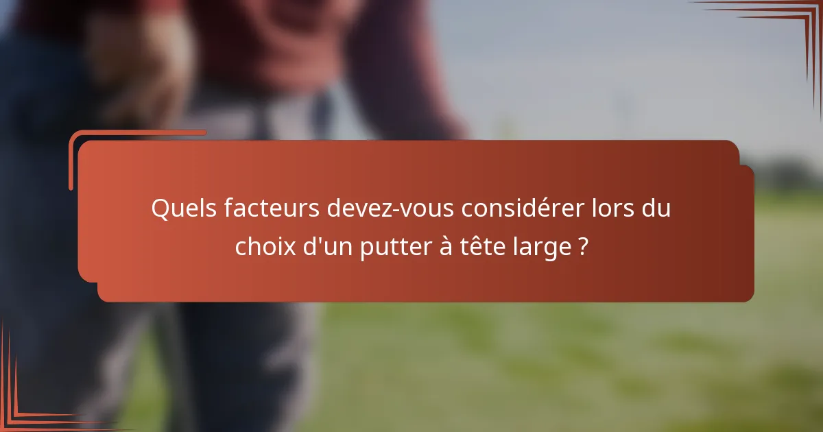 Quels facteurs devez-vous considérer lors du choix d'un putter à tête large ?