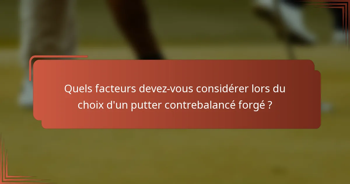 Quels facteurs devez-vous considérer lors du choix d'un putter contrebalancé forgé ?