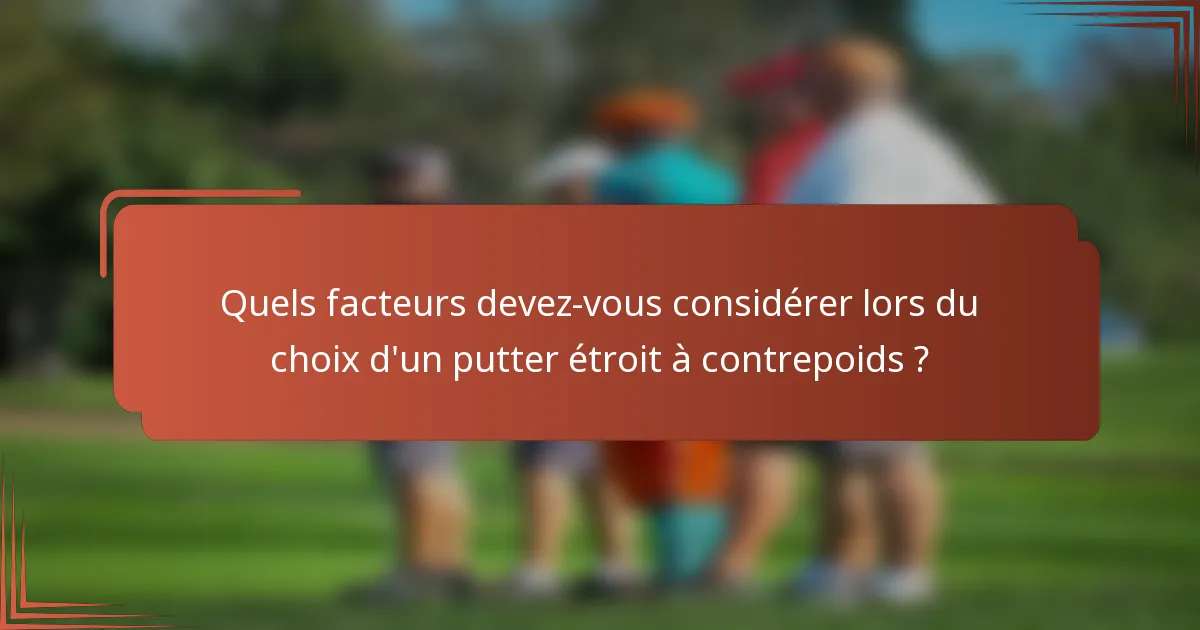 Quels facteurs devez-vous considérer lors du choix d'un putter étroit à contrepoids ?