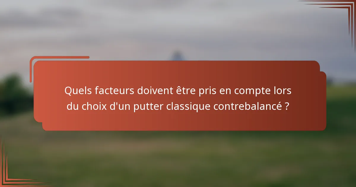 Quels facteurs doivent être pris en compte lors du choix d'un putter classique contrebalancé ?
