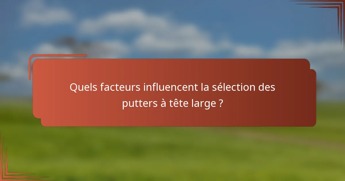 Quels facteurs influencent la sélection des putters à tête large ?