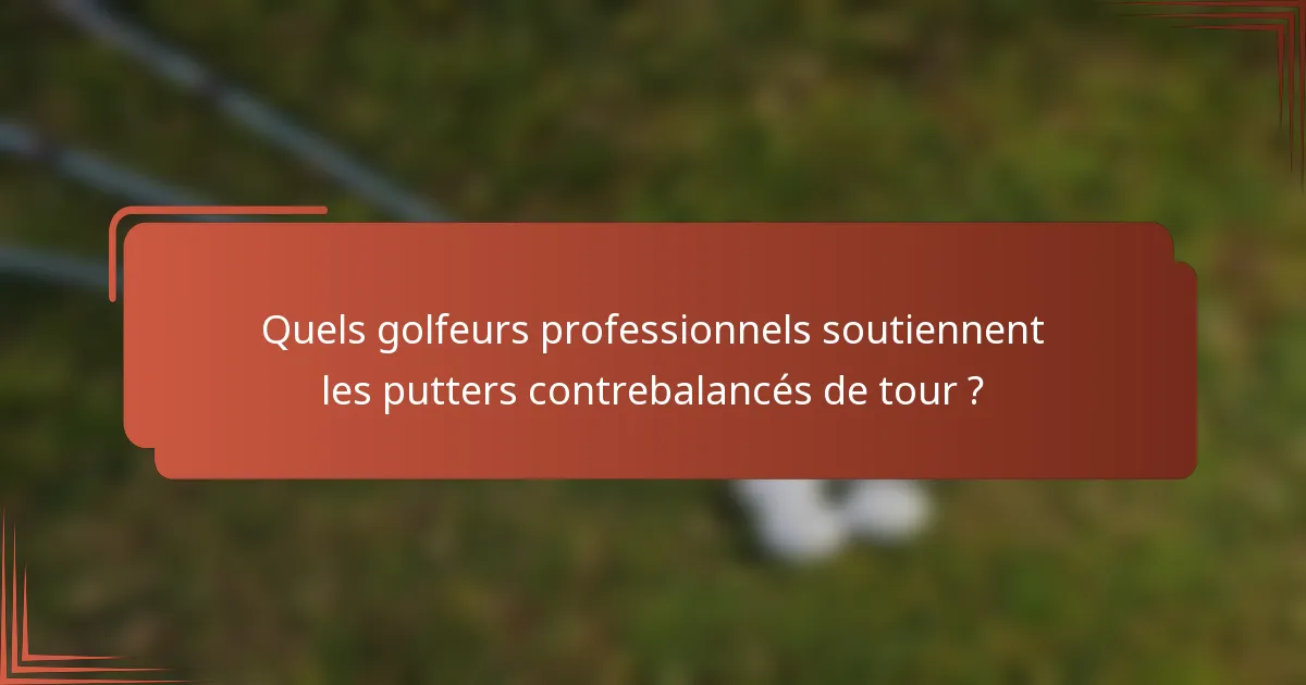 Quels golfeurs professionnels soutiennent les putters contrebalancés de tour ?