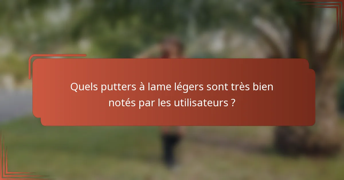 Quels putters à lame légers sont très bien notés par les utilisateurs ?