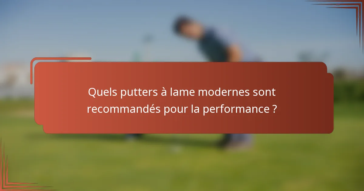 Quels putters à lame modernes sont recommandés pour la performance ?
