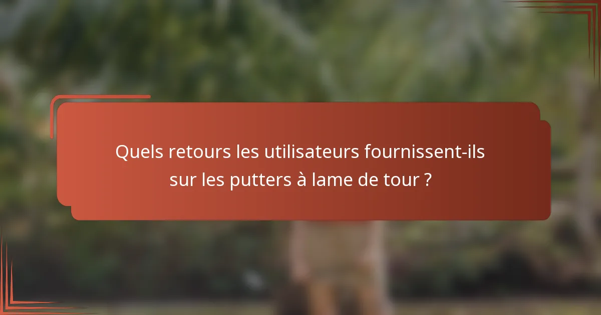 Quels retours les utilisateurs fournissent-ils sur les putters à lame de tour ?