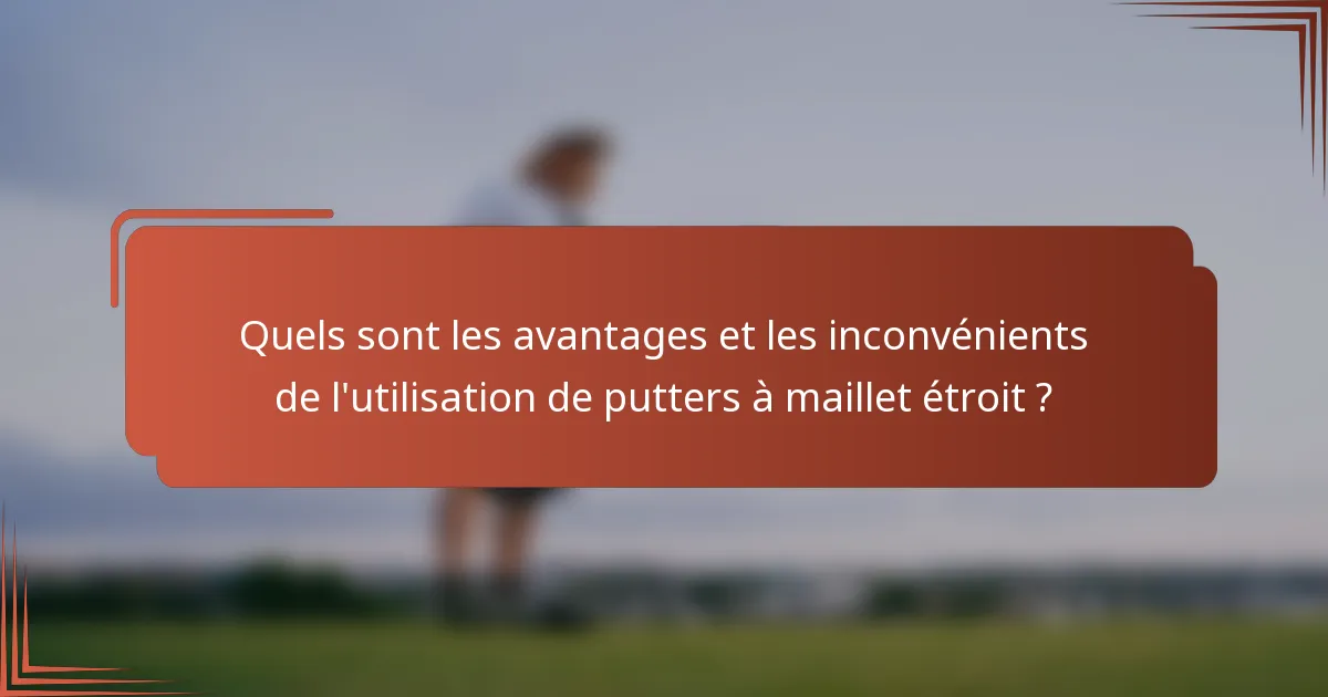 Quels sont les avantages et les inconvénients de l'utilisation de putters à maillet étroit ?
