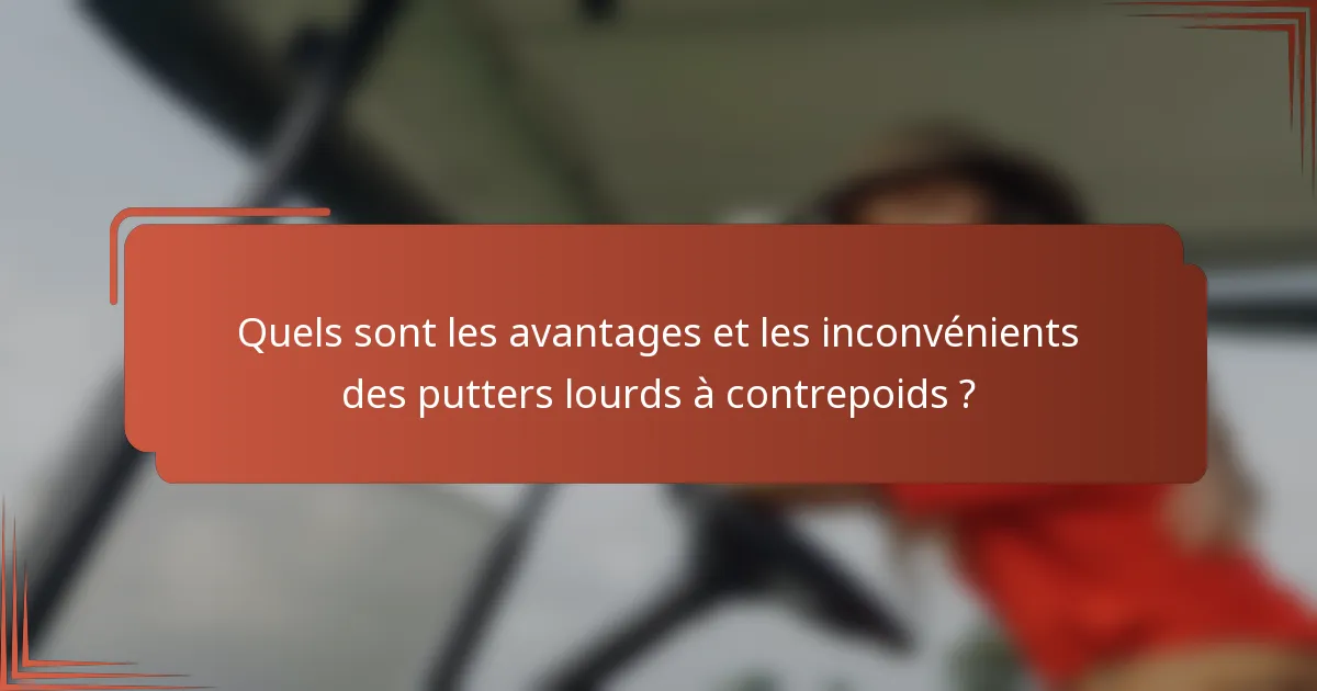 Quels sont les avantages et les inconvénients des putters lourds à contrepoids ?