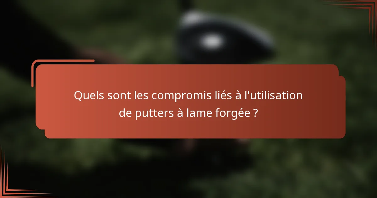 Quels sont les compromis liés à l'utilisation de putters à lame forgée ?