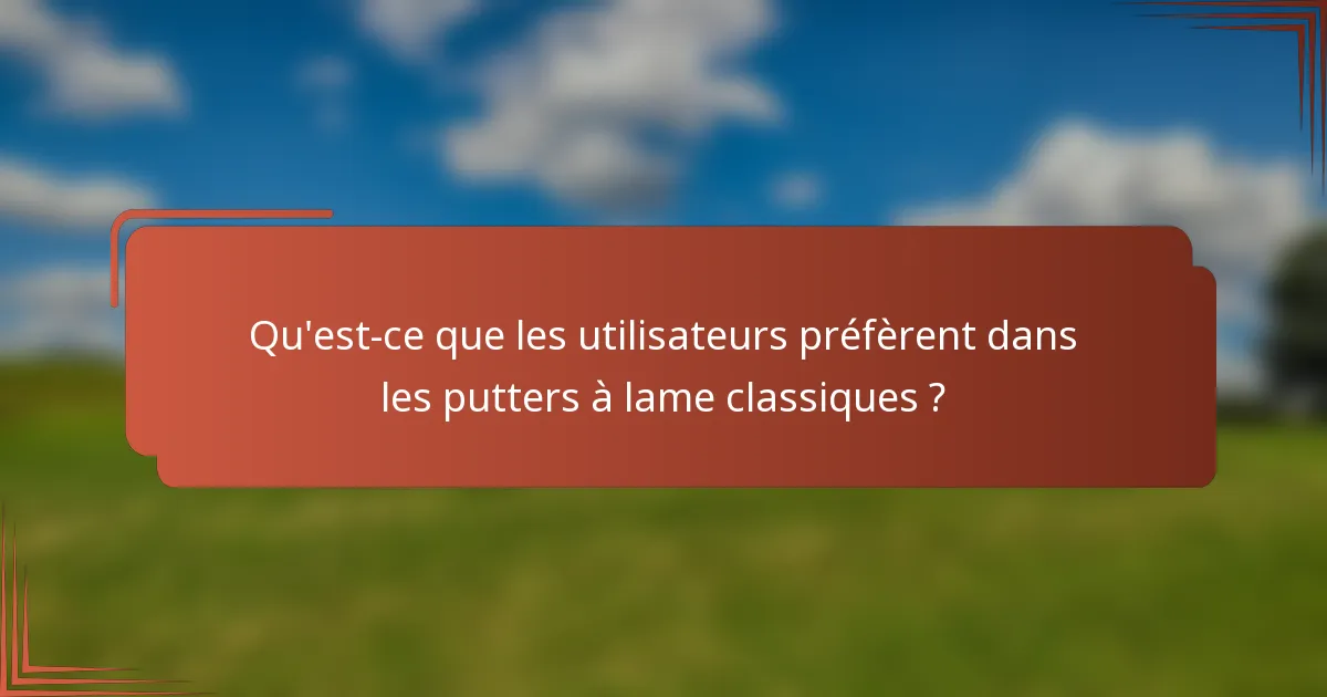Qu'est-ce que les utilisateurs préfèrent dans les putters à lame classiques ?
